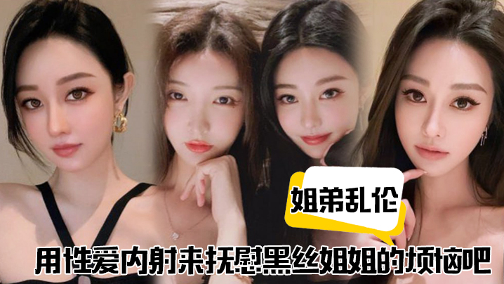 姐弟乱伦用性爱内射来抚慰黑丝姐姐的烦恼吧.