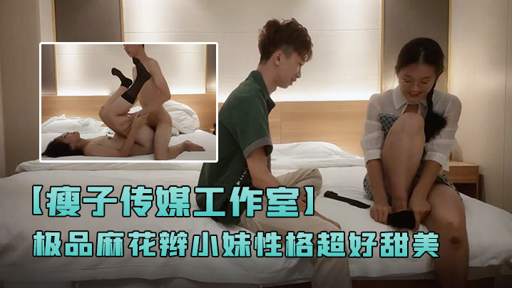 瘦子传媒工作室极品麻花辫小妹性格超好甜美喜欢被舔.逼很主动各种姿势操