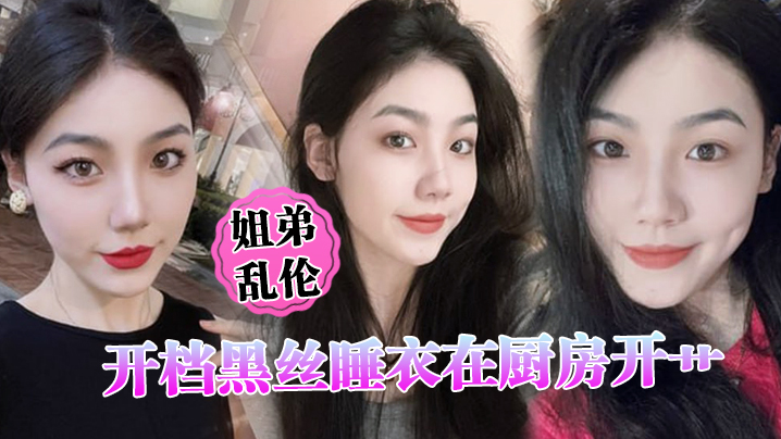 姐弟乱伦开档黑丝睡衣在厨房开艹汁液喷的到处都是电.影院又再次内射小穴紧紧拴住榨精