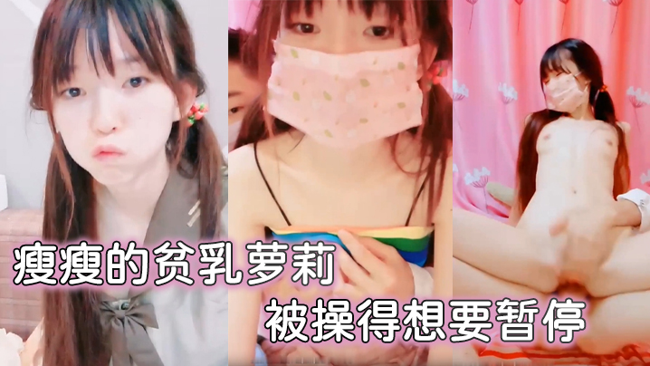 瘦瘦的贫乳萝莉很可爱被操得想要暂停.