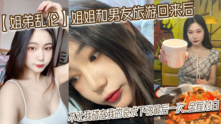 姐弟乱伦姐姐和男友旅游回来后不让我碰在我的哀求下.说最后一次_全程对白