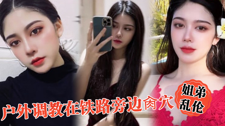 姐弟乱伦户外调教在铁路旁边肏穴假阳具双穴齐开爽翻.了晚上又戴着狗链在公园肏穴