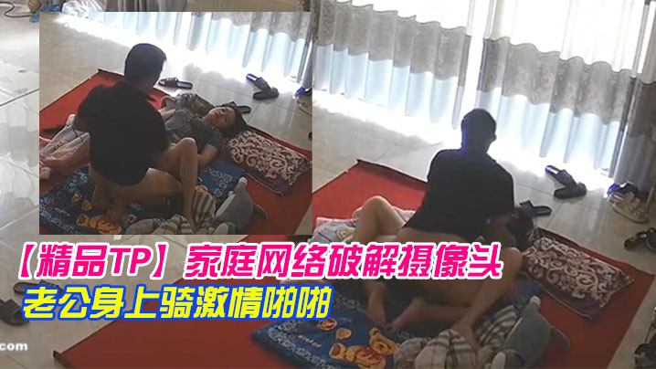 精品TP家庭网络破解摄像头早上起来迫不及待往老公.身上骑激情啪啪