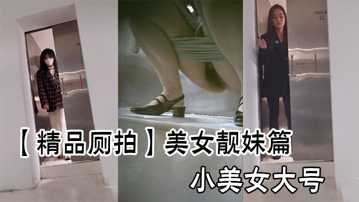 精品厕拍美女靓妹篇小美女大号.
