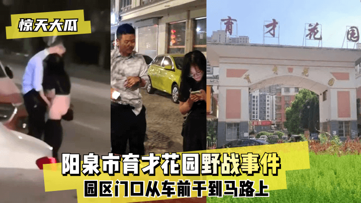 惊天大瓜阳泉市育才花园野战事件园区门口从车前干到.马路上