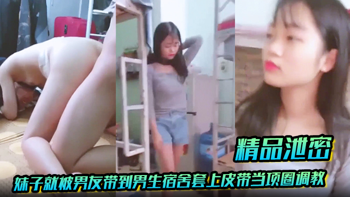 精品泄密放暑假学生都回家了妹子就被男友带到男生宿.舍套上皮带当项圈调教啪啪