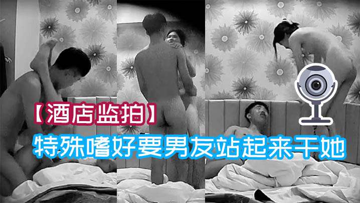 酒店监拍极品学生妹有特殊嗜好要男友站起来干她.