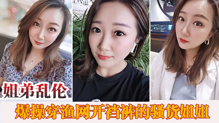 姐弟乱伦趁家里没人爆操穿渔网开裆裤的骚货姐姐.