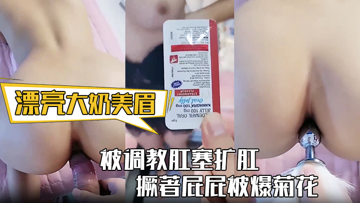 漂亮大奶美眉身材丰满被调教肛塞扩肛撅著屁屁被爆菊.花屁眼都操肿了中途受不了